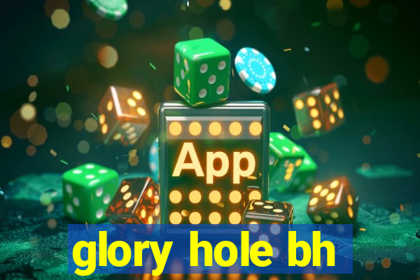 glory hole bh